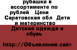 рубашки в ассортименте по 250рублей › Цена ­ 250 - Саратовская обл. Дети и материнство » Детская одежда и обувь   